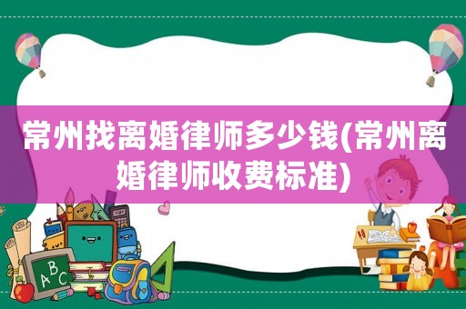 常州找離婚律師多少錢(常州離婚律師收費標準)