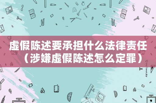 虛假陳述要承擔什么法律責任（涉嫌虛假陳述怎么定罪）