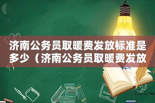 濟南公務員取暖費發放標準是多少（濟南公務員取暖費發放標準）