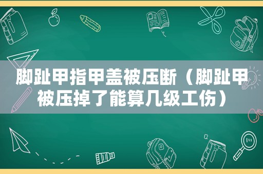 腳趾甲指甲蓋被壓斷（腳趾甲被壓掉了能算幾級工傷）