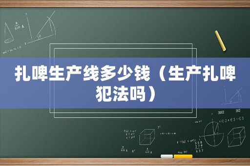 扎啤生產線多少錢（生產扎啤犯法嗎）