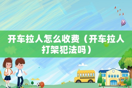 開車拉人怎么收費（開車拉人打架犯法嗎）