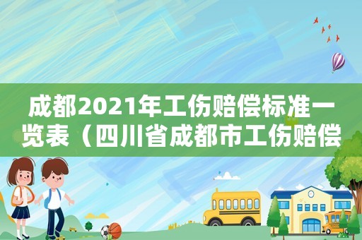 成都2021年工傷賠償標準一覽表（四川省成都市工傷賠償案例）