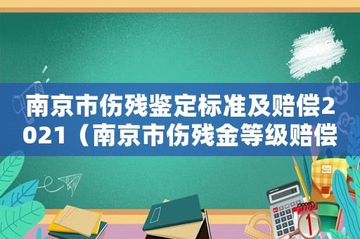 南京市傷殘鑒定標準及賠償2021（南京市傷殘金等級賠償標準）