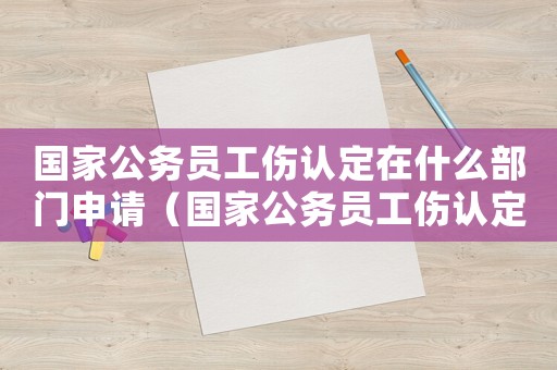 國家公務(wù)員工傷認(rèn)定在什么部門申請(qǐng)（國家公務(wù)員工傷認(rèn)定在什么部門）