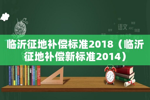 臨沂征地補償標準2018（臨沂征地補償新標準2014）
