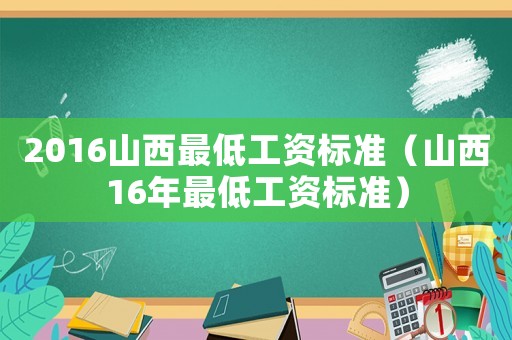 2016山西最低工資標準（山西16年最低工資標準）