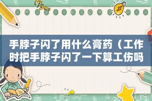 手脖子閃了用什么膏藥（工作時(shí)把手脖子閃了一下算工傷嗎）
