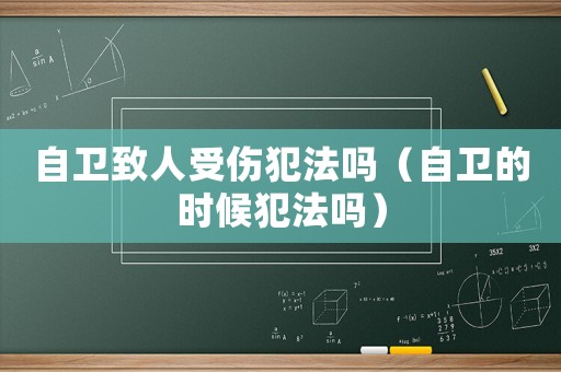 自衛致人受傷犯法嗎（自衛的時候犯法嗎）