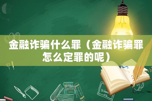 金融詐騙什么罪（金融詐騙罪怎么定罪的呢）