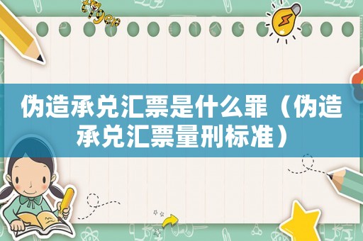 偽造承兌匯票是什么罪（偽造承兌匯票量刑標準）