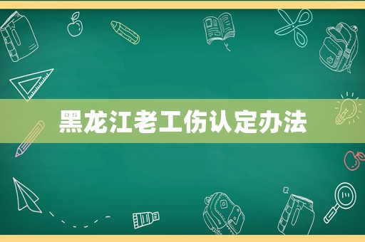 黑龍江老工傷認定辦法