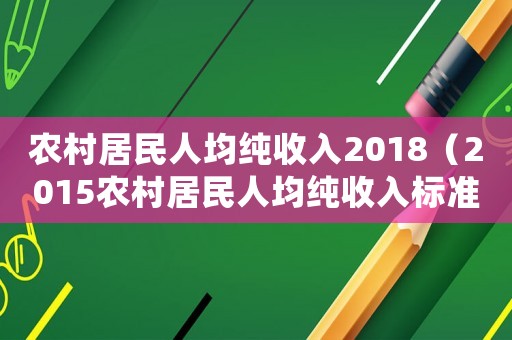 農村居民人均純收入2018（2015農村居民人均純收入標準）