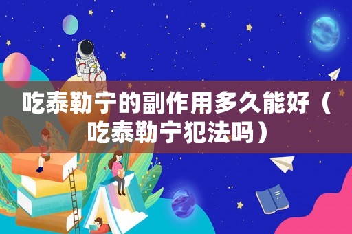 吃泰勒寧的副作用多久能好（吃泰勒寧犯法嗎）