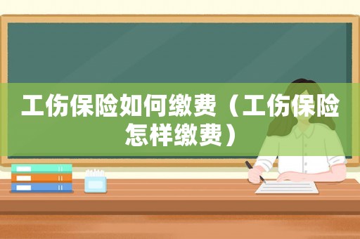 工傷保險如何繳費（工傷保險怎樣繳費）