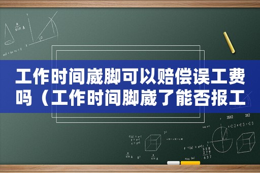 工作時(shí)間崴腳可以賠償誤工費(fèi)嗎（工作時(shí)間腳崴了能否報(bào)工傷）