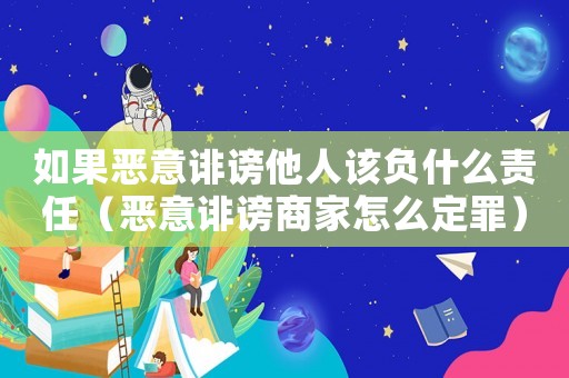 如果惡意誹謗他人該負什么責任（惡意誹謗商家怎么定罪）