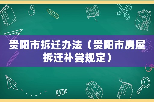 貴陽市拆遷辦法（貴陽市房屋拆遷補嘗規(guī)定）
