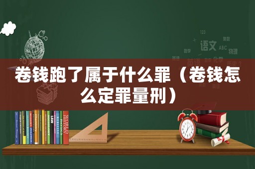 卷錢跑了屬于什么罪（卷錢怎么定罪量刑）