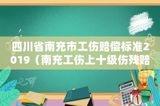 四川省南充市工傷賠償標(biāo)準(zhǔn)2019（南充工傷上十級傷殘賠付標(biāo)準(zhǔn)）