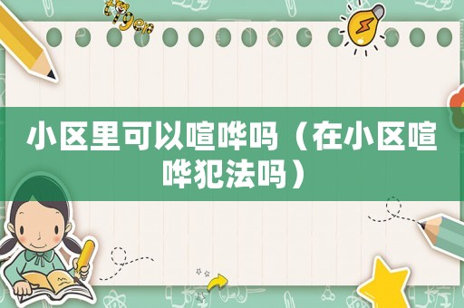 小區里可以喧嘩嗎（在小區喧嘩犯法嗎）