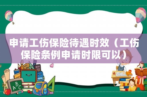 申請工傷保險待遇時效（工傷保險條例申請時限可以）
