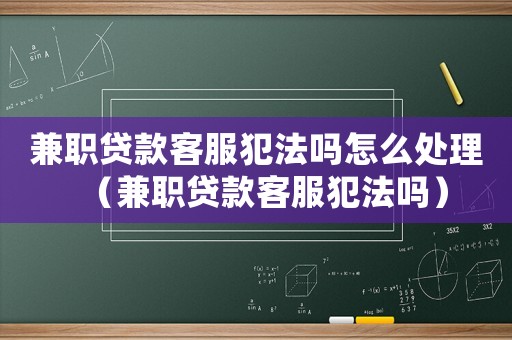 兼職貸款客服犯法嗎怎么處理（兼職貸款客服犯法嗎）