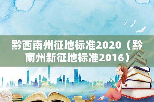 黔西南州征地標準2020（黔南州新征地標準2016）