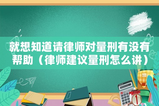 就想知道請律師對量刑有沒有幫助（律師建議量刑怎么講）