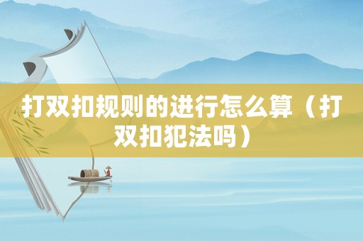 打雙扣規則的進行怎么算（打雙扣犯法嗎）