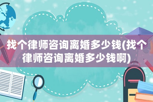 找個律師咨詢離婚多少錢(找個律師咨詢離婚多少錢啊)