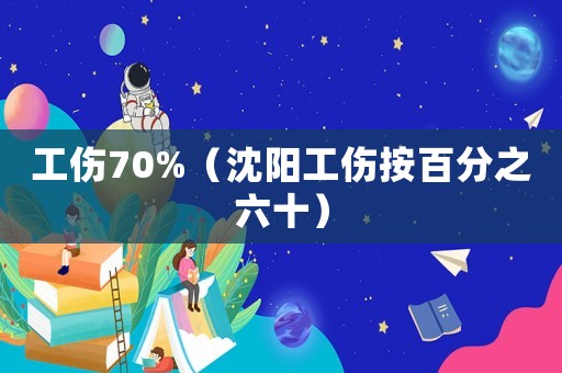 工傷70%（沈陽工傷按百分之六十）