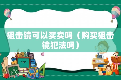 狙擊鏡可以買賣嗎（購買狙擊鏡犯法嗎）