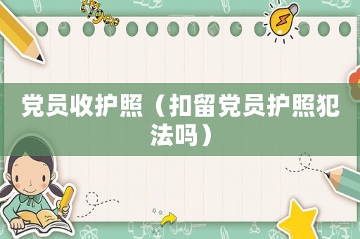 黨員收護照（扣留黨員護照犯法嗎）