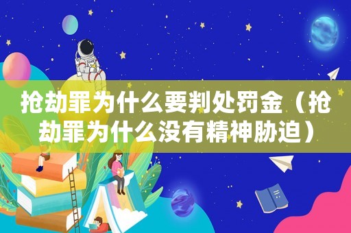 搶劫罪為什么要判處罰金（搶劫罪為什么沒(méi)有精神脅迫）