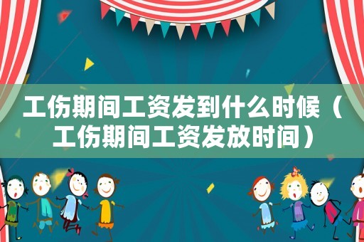 工傷期間工資發到什么時候（工傷期間工資發放時間）