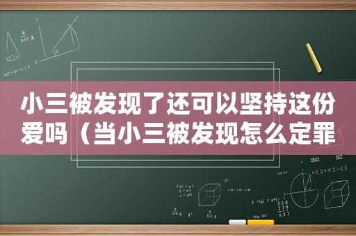 小三被發(fā)現(xiàn)了還可以堅(jiān)持這份愛嗎（當(dāng)小三被發(fā)現(xiàn)怎么定罪）