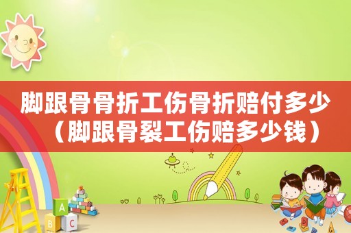 腳跟骨骨折工傷骨折賠付多少（腳跟骨裂工傷賠多少錢）