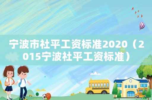 寧波市社平工資標準2020（2015寧波社平工資標準）