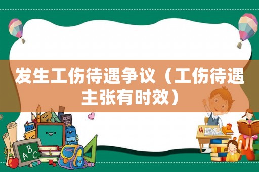 發(fā)生工傷待遇爭議（工傷待遇主張有時效）