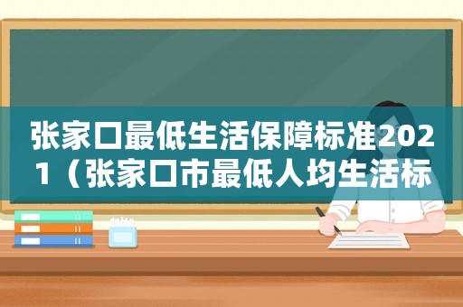 張家口最低生活保障標準2021（張家口市最低人均生活標準）