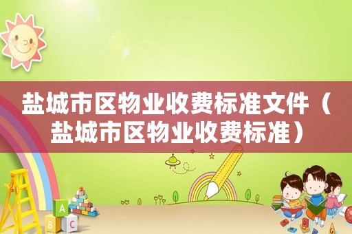 鹽城市區(qū)物業(yè)收費標準文件（鹽城市區(qū)物業(yè)收費標準）