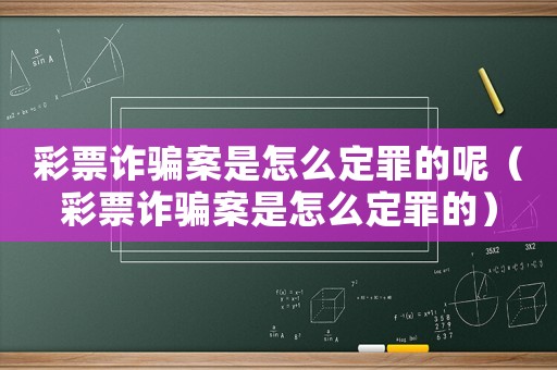 彩票詐騙案是怎么定罪的呢（彩票詐騙案是怎么定罪的）