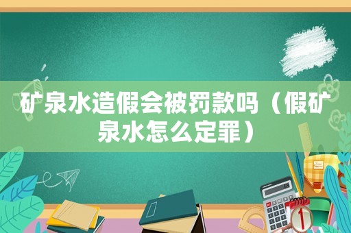 礦泉水造假會被罰款嗎（假礦泉水怎么定罪）