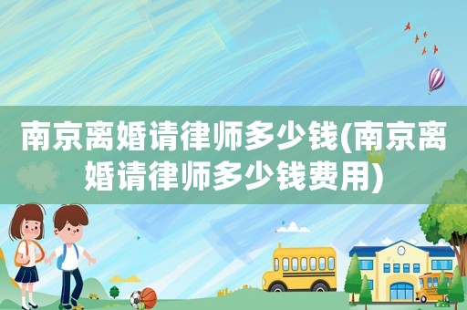 南京離婚請律師多少錢(南京離婚請律師多少錢費用)