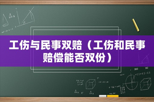 工傷與民事雙賠（工傷和民事賠償能否雙份）