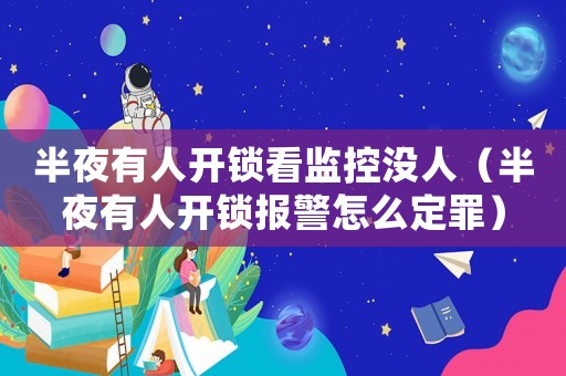 半夜有人開鎖看監控沒人（半夜有人開鎖報警怎么定罪）