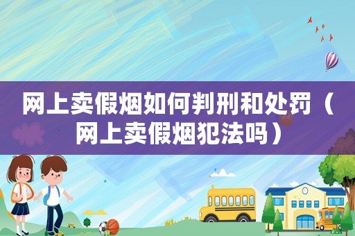 網上賣假煙如何判刑和處罰（網上賣假煙犯法嗎）
