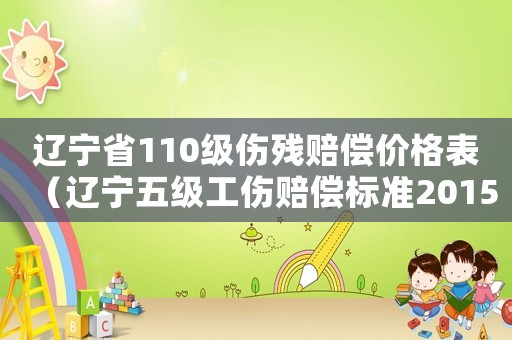 遼寧省110級傷殘賠償價格表（遼寧五級工傷賠償標準2015）