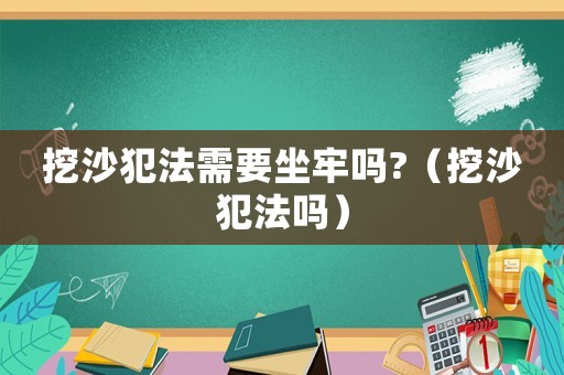 挖沙犯法需要坐牢嗎?（挖沙犯法嗎）